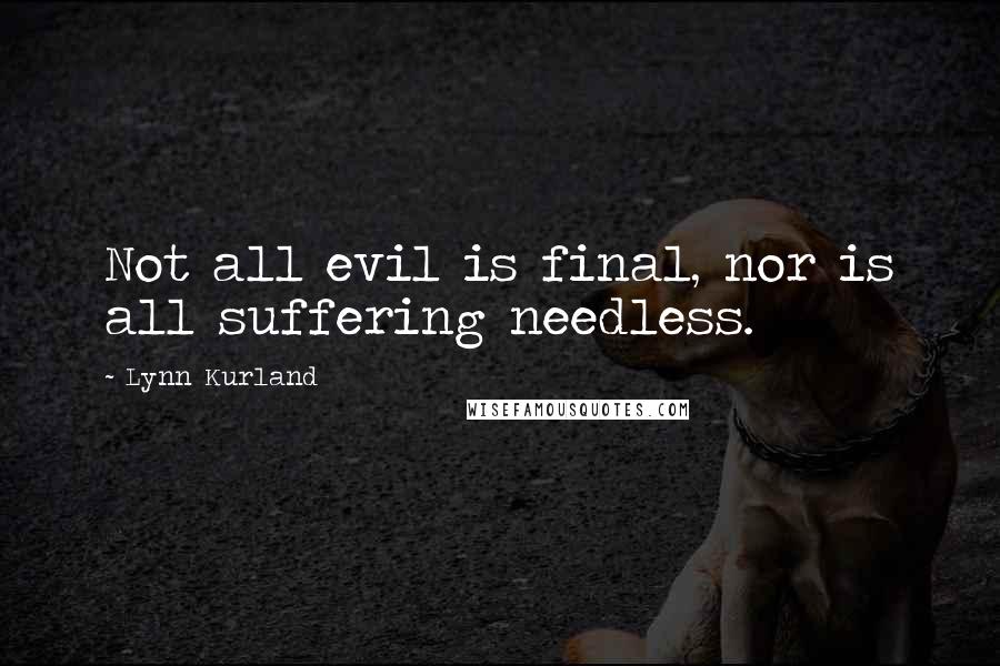 Lynn Kurland Quotes: Not all evil is final, nor is all suffering needless.