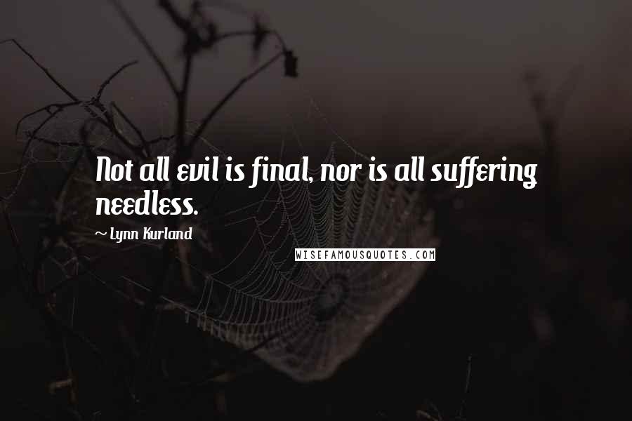 Lynn Kurland Quotes: Not all evil is final, nor is all suffering needless.