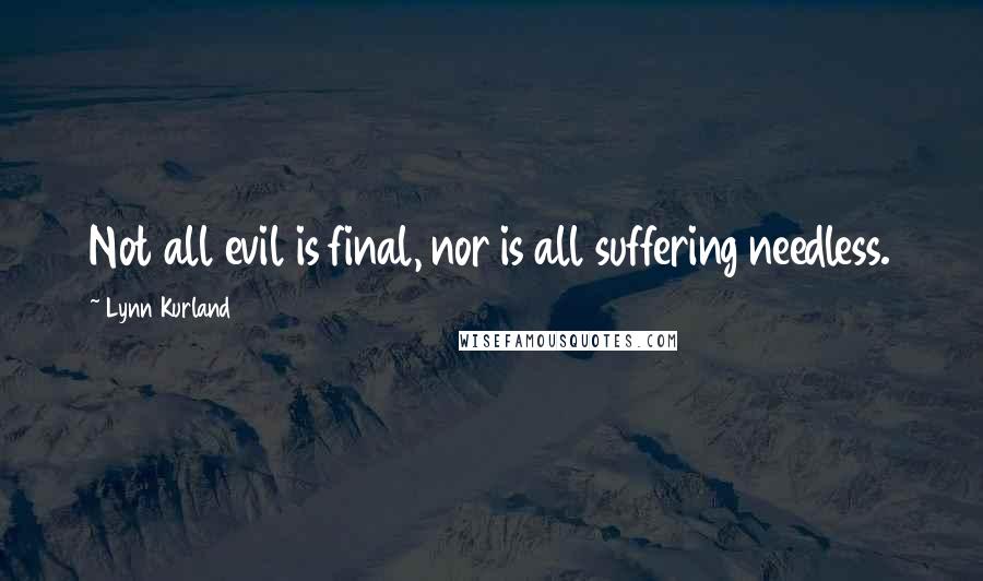 Lynn Kurland Quotes: Not all evil is final, nor is all suffering needless.