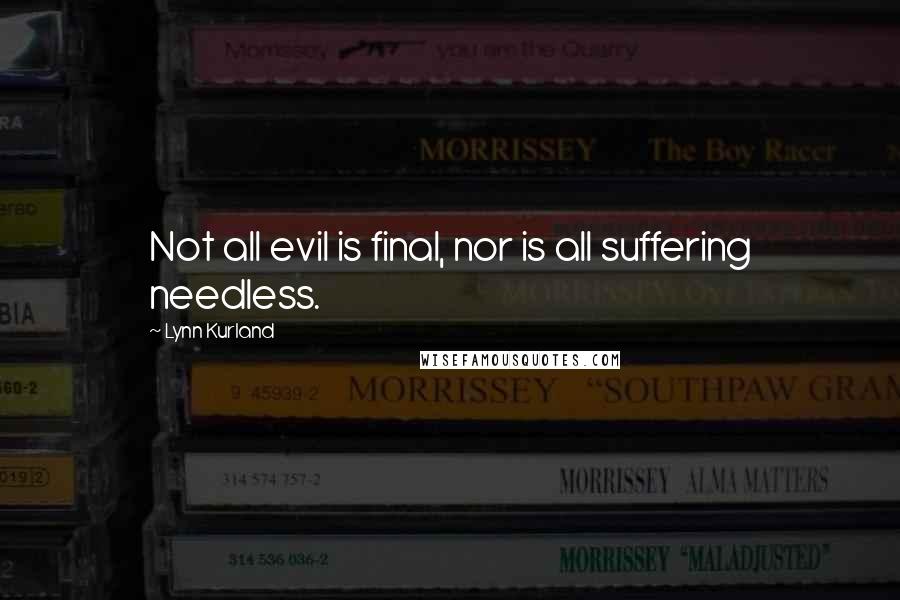 Lynn Kurland Quotes: Not all evil is final, nor is all suffering needless.