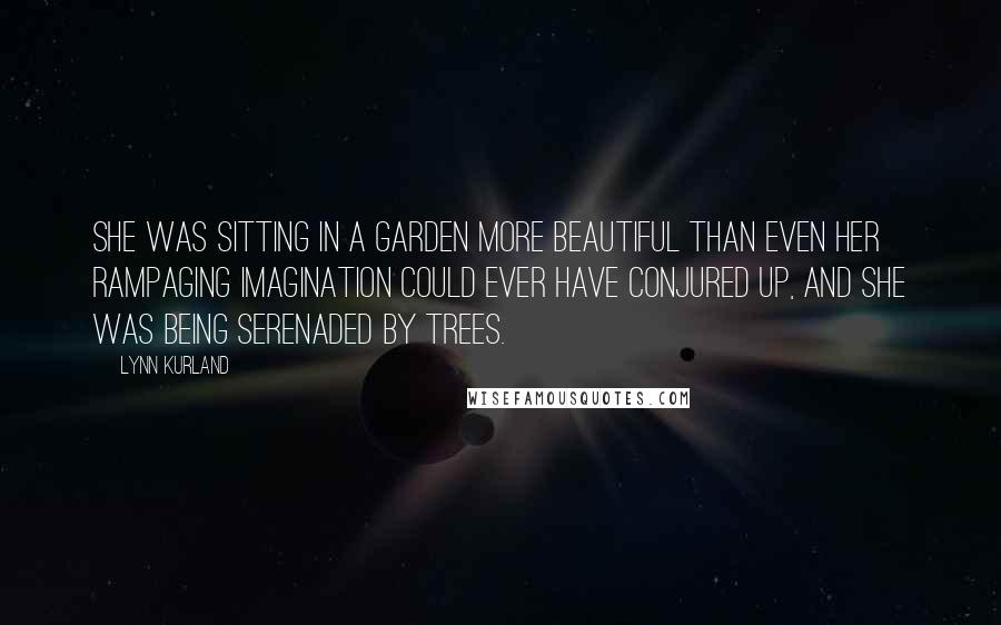 Lynn Kurland Quotes: She was sitting in a garden more beautiful than even her rampaging imagination could ever have conjured up, and she was being serenaded by trees.