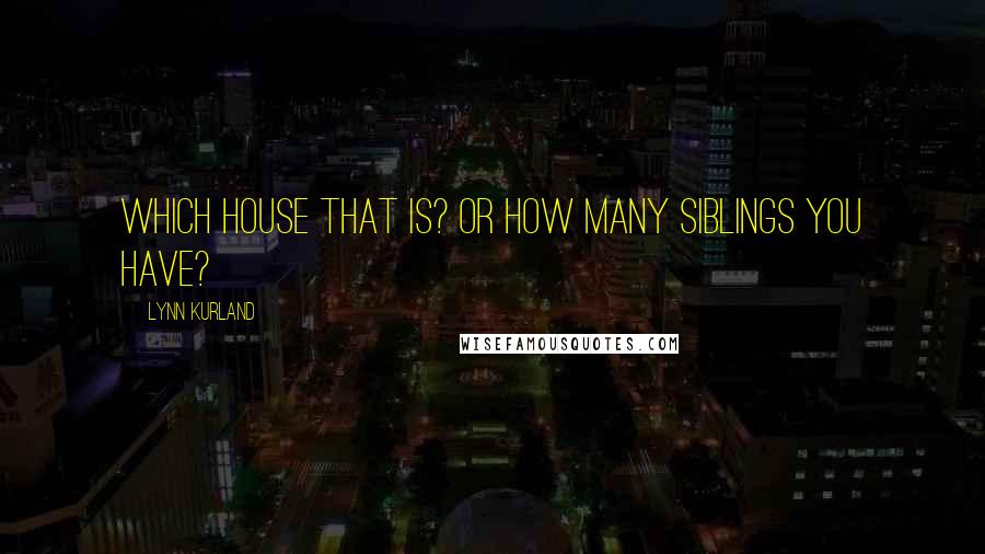 Lynn Kurland Quotes: Which house that is? Or how many siblings you have?