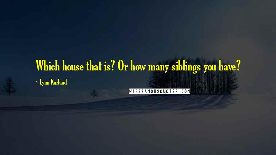 Lynn Kurland Quotes: Which house that is? Or how many siblings you have?