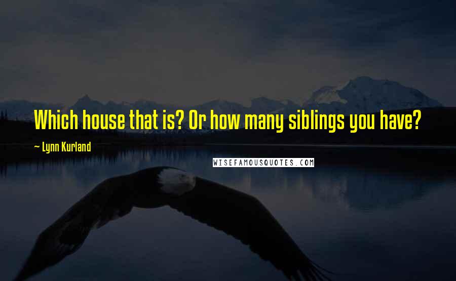 Lynn Kurland Quotes: Which house that is? Or how many siblings you have?