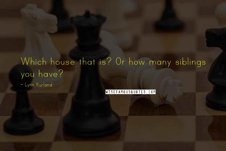 Lynn Kurland Quotes: Which house that is? Or how many siblings you have?