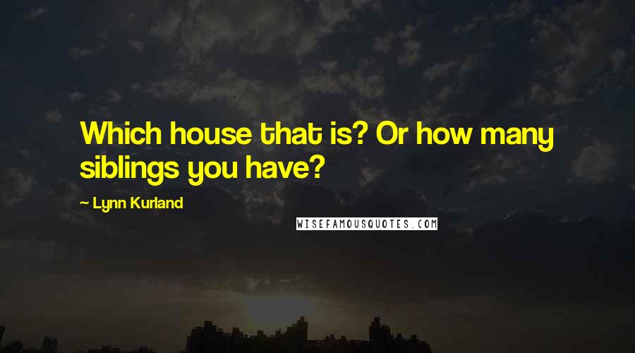 Lynn Kurland Quotes: Which house that is? Or how many siblings you have?