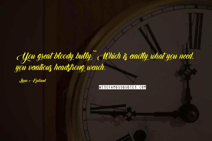 Lynn Kurland Quotes: You great bloody bully.""Which is exactly what you need, you vexatious headstrong wench.