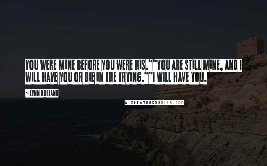 Lynn Kurland Quotes: You were mine before you were his.""You are still mine, and I will have you or die in the trying.""I WILL have you.