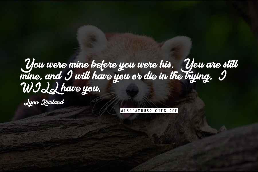 Lynn Kurland Quotes: You were mine before you were his.""You are still mine, and I will have you or die in the trying.""I WILL have you.