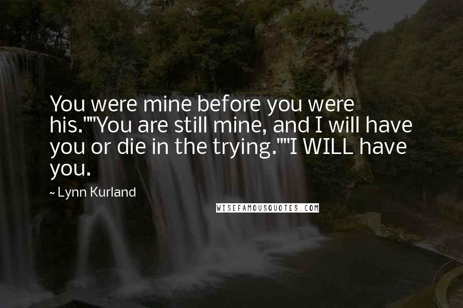 Lynn Kurland Quotes: You were mine before you were his.""You are still mine, and I will have you or die in the trying.""I WILL have you.