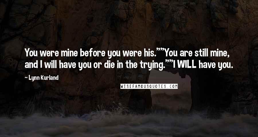 Lynn Kurland Quotes: You were mine before you were his.""You are still mine, and I will have you or die in the trying.""I WILL have you.