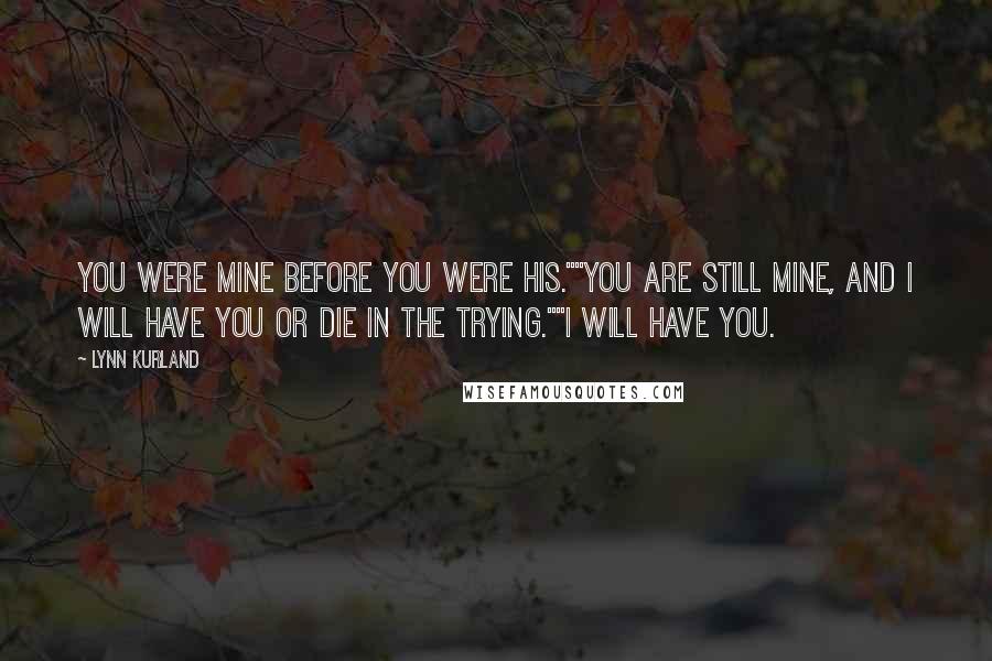 Lynn Kurland Quotes: You were mine before you were his.""You are still mine, and I will have you or die in the trying.""I WILL have you.