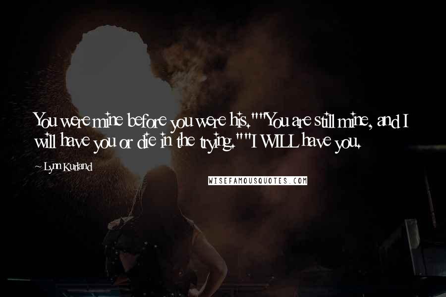 Lynn Kurland Quotes: You were mine before you were his.""You are still mine, and I will have you or die in the trying.""I WILL have you.