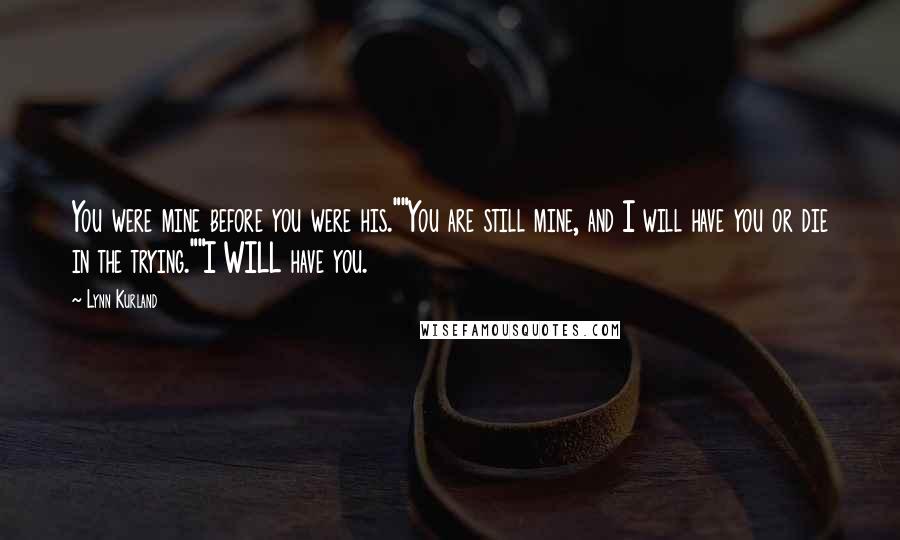 Lynn Kurland Quotes: You were mine before you were his.""You are still mine, and I will have you or die in the trying.""I WILL have you.