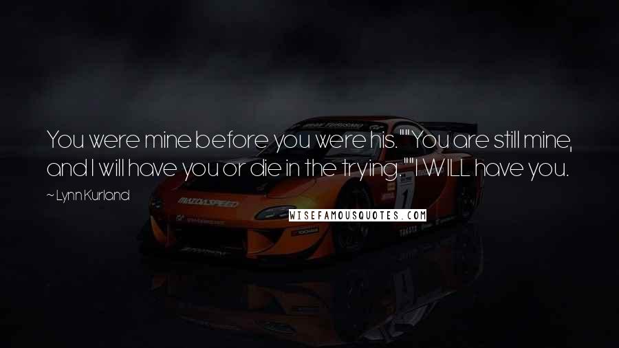 Lynn Kurland Quotes: You were mine before you were his.""You are still mine, and I will have you or die in the trying.""I WILL have you.