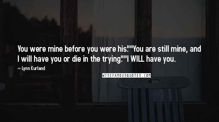 Lynn Kurland Quotes: You were mine before you were his.""You are still mine, and I will have you or die in the trying.""I WILL have you.