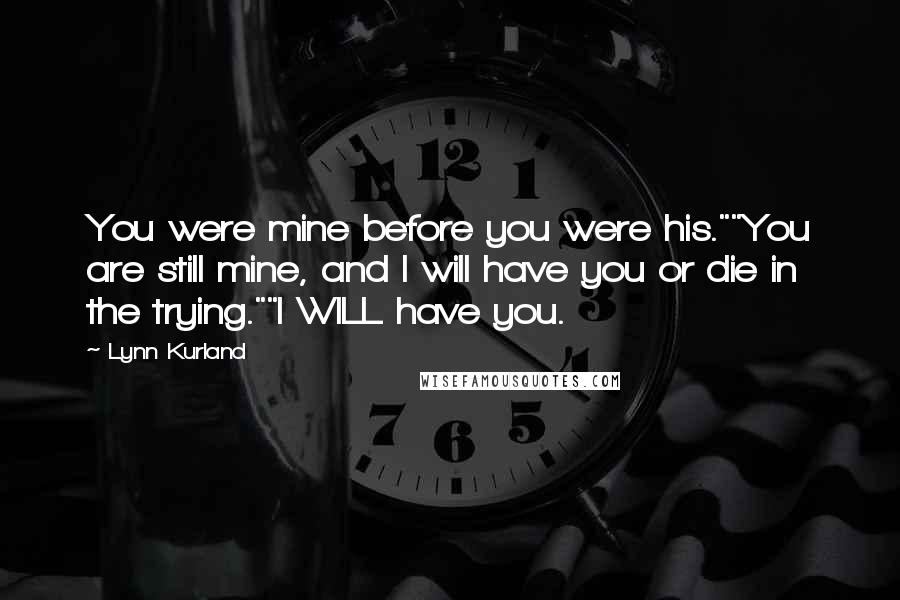 Lynn Kurland Quotes: You were mine before you were his.""You are still mine, and I will have you or die in the trying.""I WILL have you.