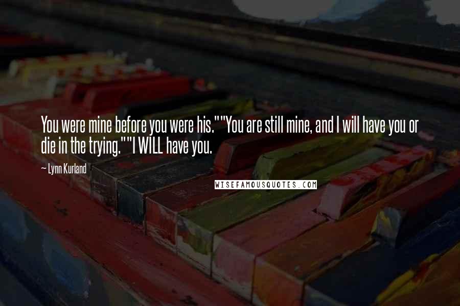 Lynn Kurland Quotes: You were mine before you were his.""You are still mine, and I will have you or die in the trying.""I WILL have you.