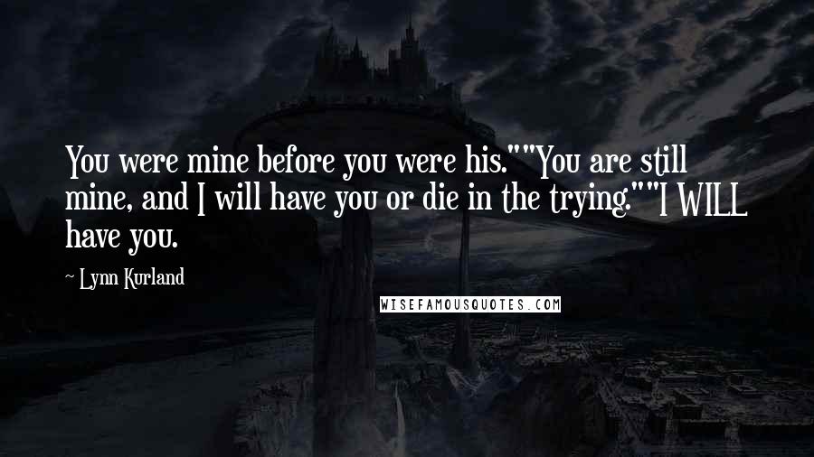 Lynn Kurland Quotes: You were mine before you were his.""You are still mine, and I will have you or die in the trying.""I WILL have you.