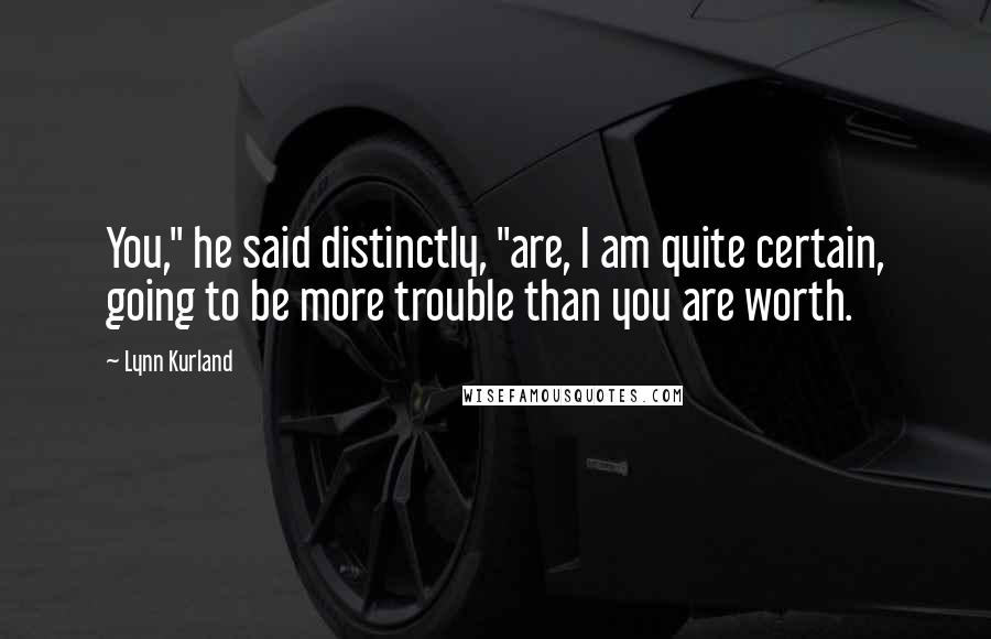 Lynn Kurland Quotes: You," he said distinctly, "are, I am quite certain, going to be more trouble than you are worth.