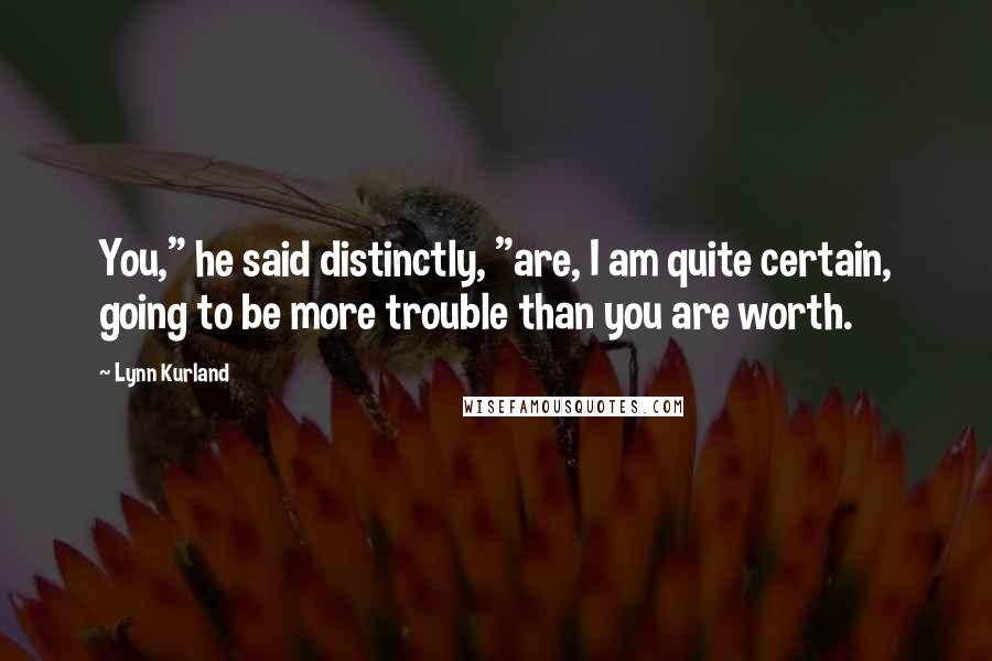 Lynn Kurland Quotes: You," he said distinctly, "are, I am quite certain, going to be more trouble than you are worth.