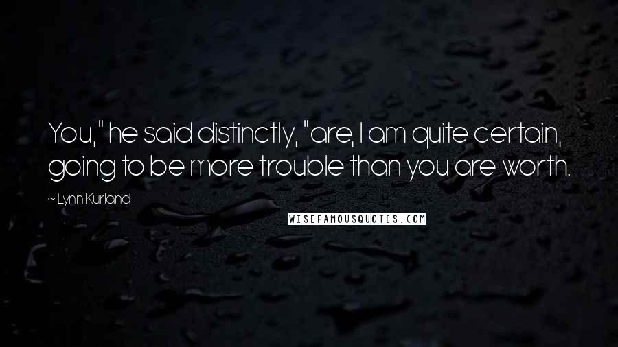 Lynn Kurland Quotes: You," he said distinctly, "are, I am quite certain, going to be more trouble than you are worth.