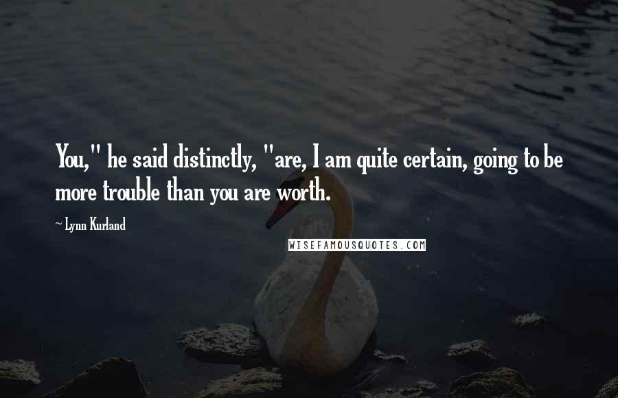 Lynn Kurland Quotes: You," he said distinctly, "are, I am quite certain, going to be more trouble than you are worth.