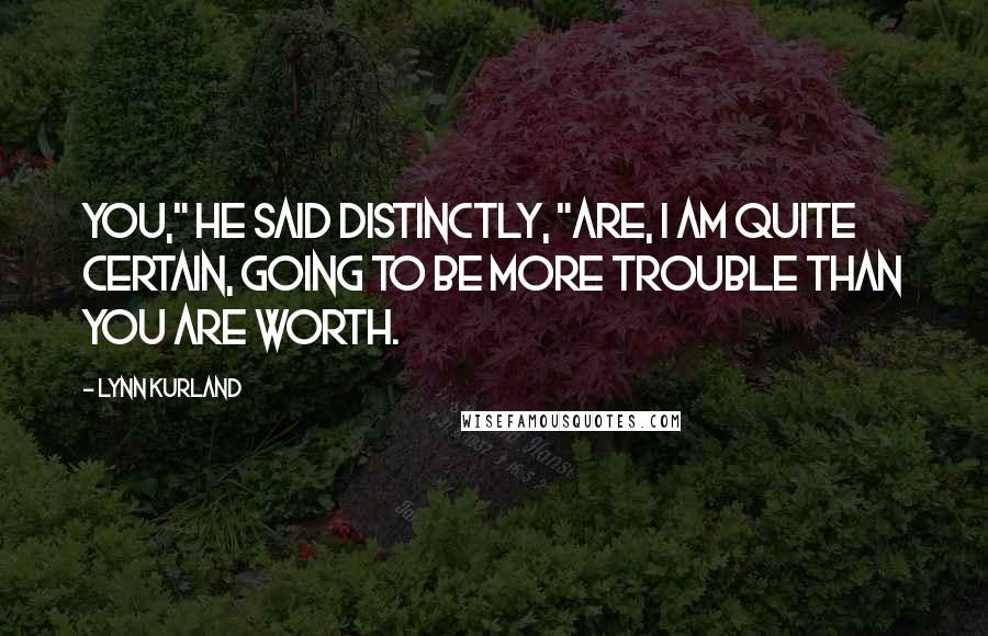Lynn Kurland Quotes: You," he said distinctly, "are, I am quite certain, going to be more trouble than you are worth.