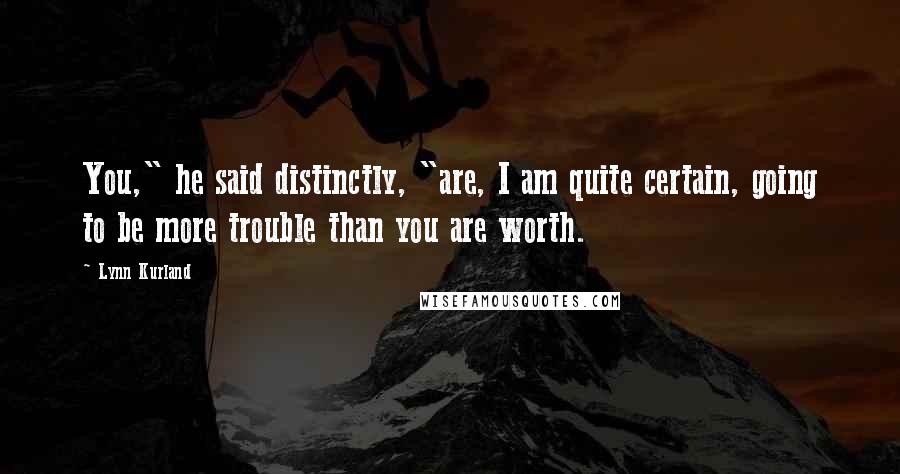 Lynn Kurland Quotes: You," he said distinctly, "are, I am quite certain, going to be more trouble than you are worth.