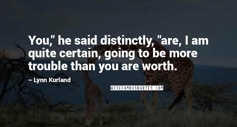 Lynn Kurland Quotes: You," he said distinctly, "are, I am quite certain, going to be more trouble than you are worth.