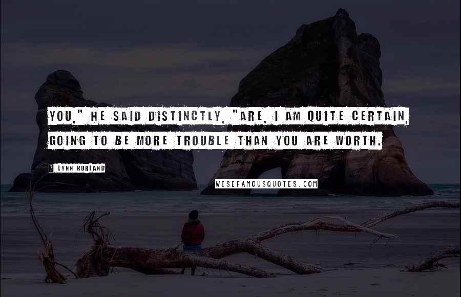 Lynn Kurland Quotes: You," he said distinctly, "are, I am quite certain, going to be more trouble than you are worth.