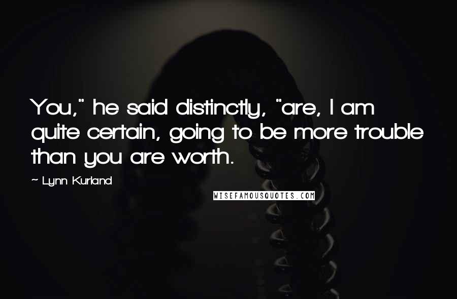 Lynn Kurland Quotes: You," he said distinctly, "are, I am quite certain, going to be more trouble than you are worth.