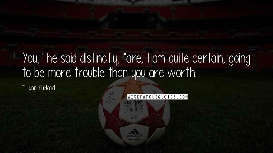 Lynn Kurland Quotes: You," he said distinctly, "are, I am quite certain, going to be more trouble than you are worth.