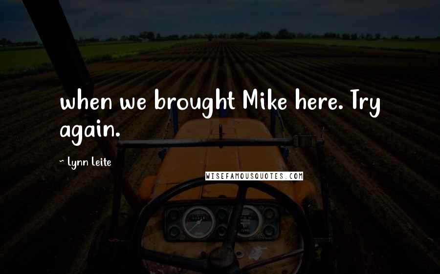 Lynn Leite Quotes: when we brought Mike here. Try again.