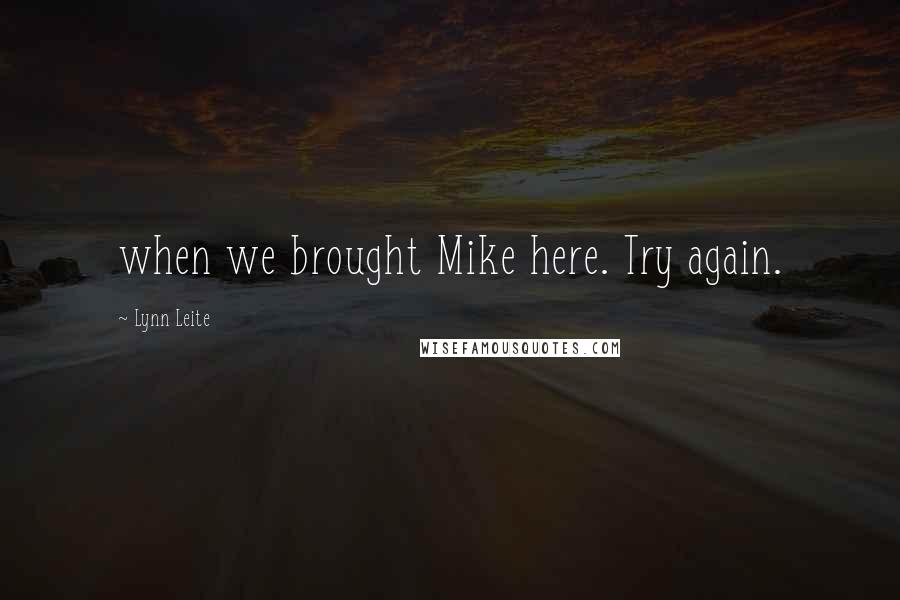 Lynn Leite Quotes: when we brought Mike here. Try again.