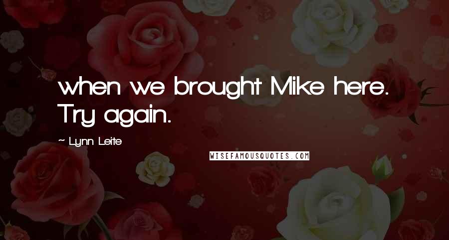 Lynn Leite Quotes: when we brought Mike here. Try again.