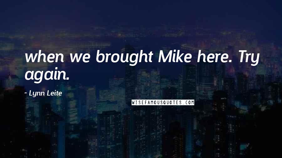 Lynn Leite Quotes: when we brought Mike here. Try again.
