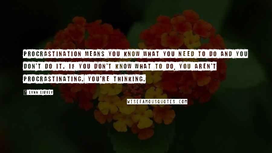 Lynn Lively Quotes: PROCRASTINATION means you know what you need to do and you don't do it. If you don't know what to do, you aren't procrastinating. You're thinking.