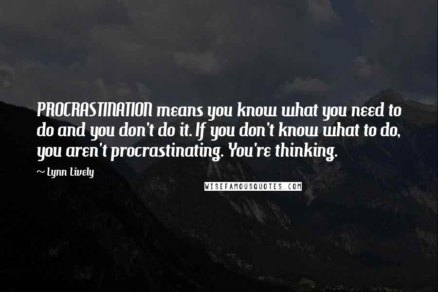 Lynn Lively Quotes: PROCRASTINATION means you know what you need to do and you don't do it. If you don't know what to do, you aren't procrastinating. You're thinking.