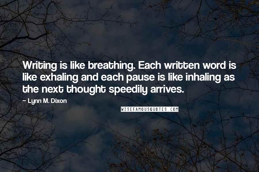 Lynn M. Dixon Quotes: Writing is like breathing. Each written word is like exhaling and each pause is like inhaling as the next thought speedily arrives.