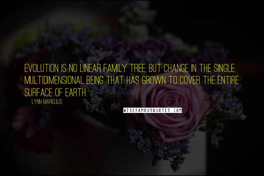 Lynn Margulis Quotes: Evolution is no linear family tree, but change in the single multidimensional being that has grown to cover the entire surface of Earth.