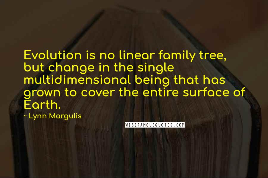 Lynn Margulis Quotes: Evolution is no linear family tree, but change in the single multidimensional being that has grown to cover the entire surface of Earth.