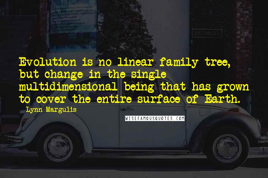 Lynn Margulis Quotes: Evolution is no linear family tree, but change in the single multidimensional being that has grown to cover the entire surface of Earth.