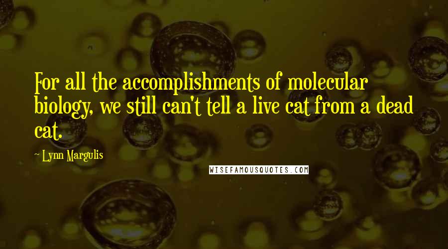 Lynn Margulis Quotes: For all the accomplishments of molecular biology, we still can't tell a live cat from a dead cat.