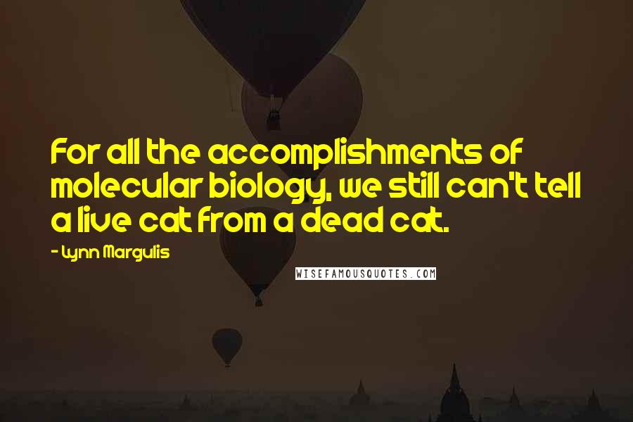 Lynn Margulis Quotes: For all the accomplishments of molecular biology, we still can't tell a live cat from a dead cat.