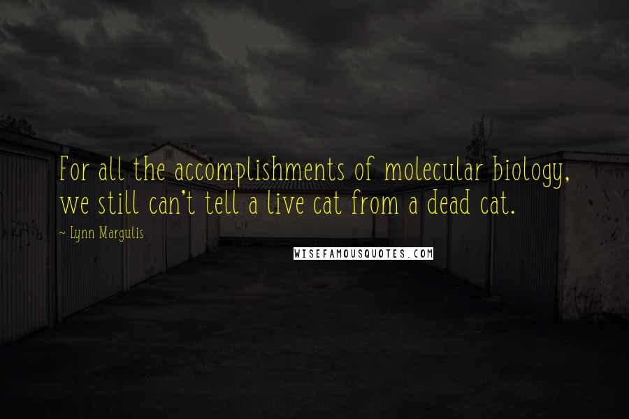Lynn Margulis Quotes: For all the accomplishments of molecular biology, we still can't tell a live cat from a dead cat.