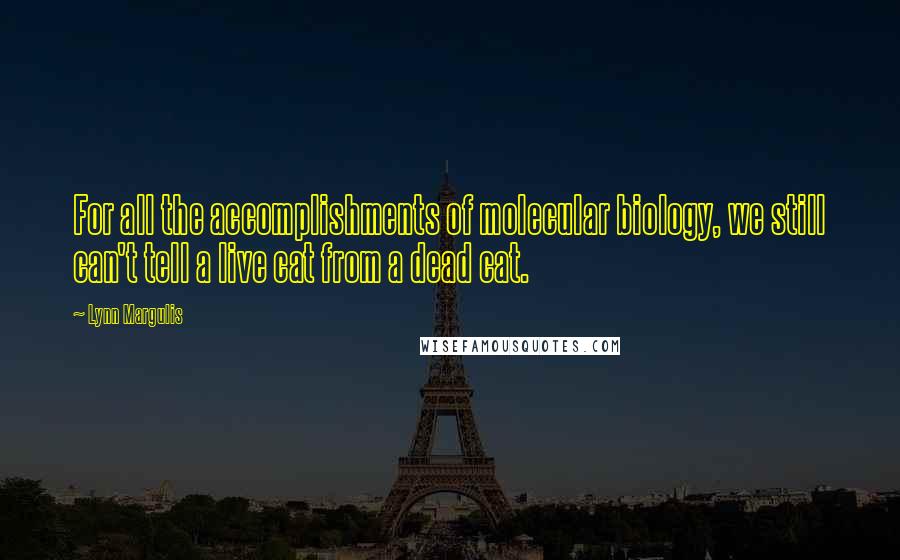 Lynn Margulis Quotes: For all the accomplishments of molecular biology, we still can't tell a live cat from a dead cat.