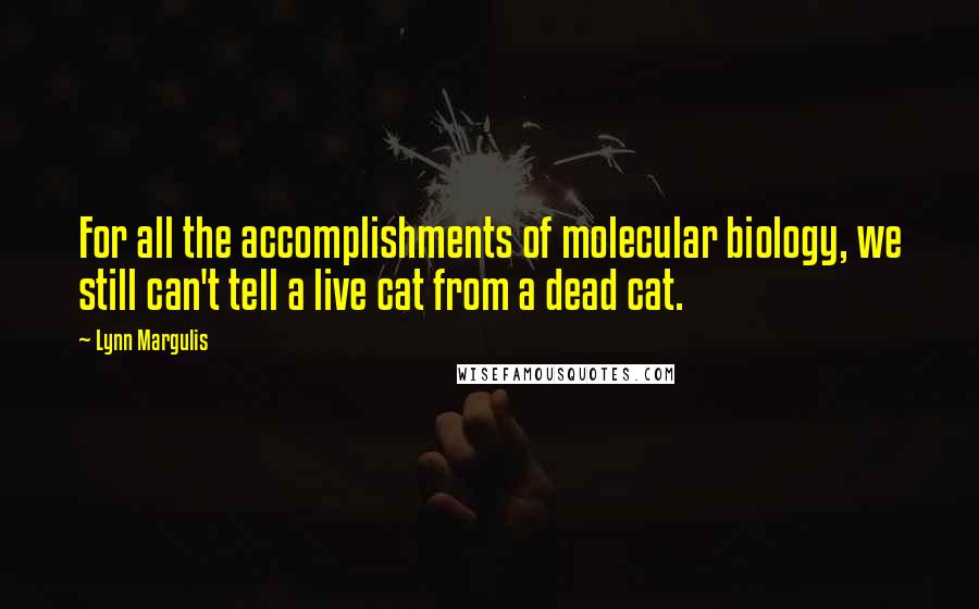 Lynn Margulis Quotes: For all the accomplishments of molecular biology, we still can't tell a live cat from a dead cat.