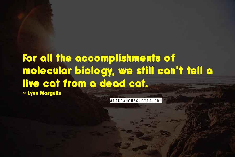 Lynn Margulis Quotes: For all the accomplishments of molecular biology, we still can't tell a live cat from a dead cat.