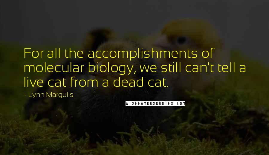 Lynn Margulis Quotes: For all the accomplishments of molecular biology, we still can't tell a live cat from a dead cat.